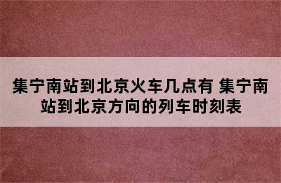 集宁南站到北京火车几点有 集宁南站到北京方向的列车时刻表